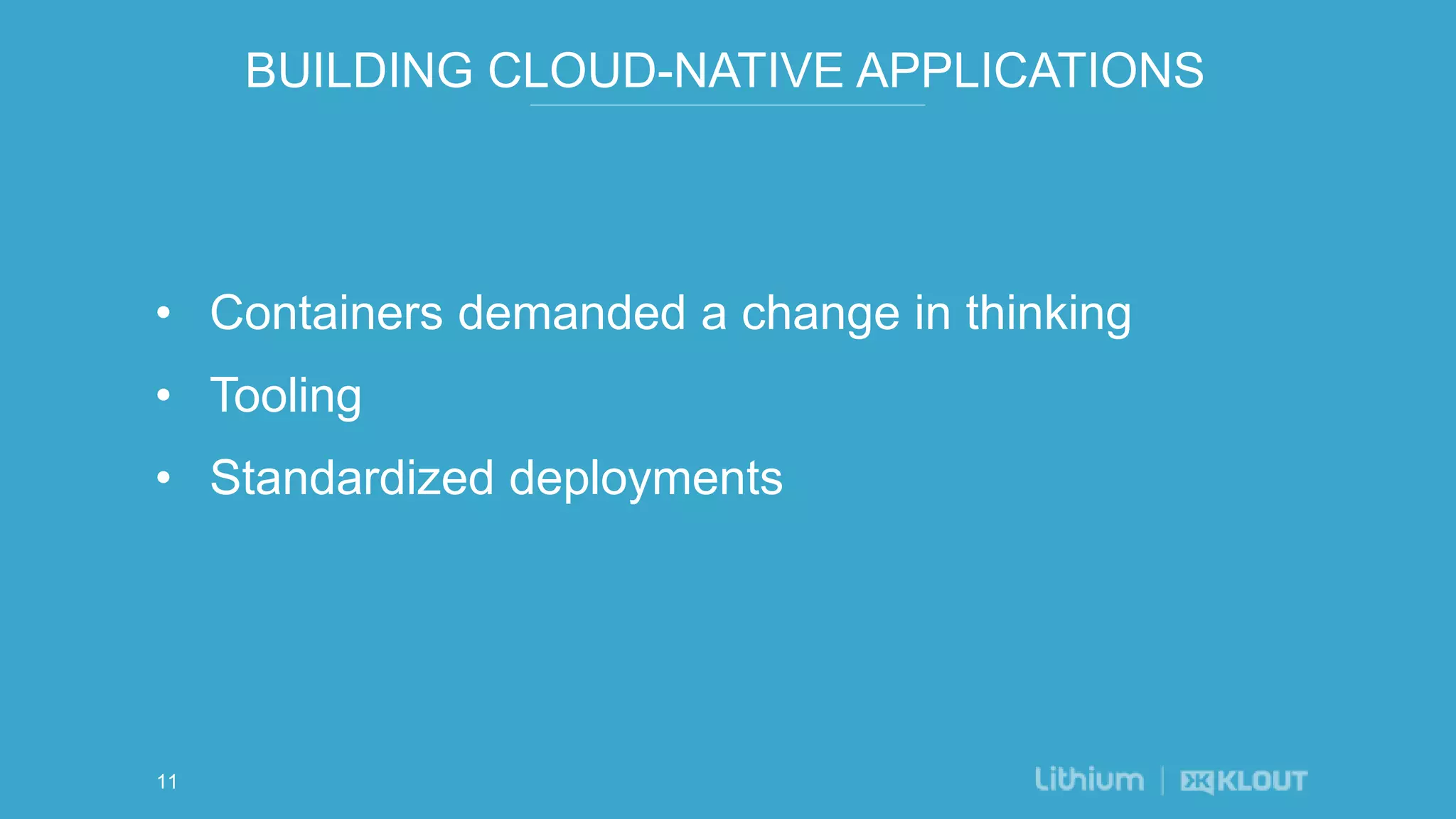 BUILDING CLOUD-NATIVE APPLICATIONS
• Containers demanded a change in thinking
• Tooling
• Standardized deployments
11
 