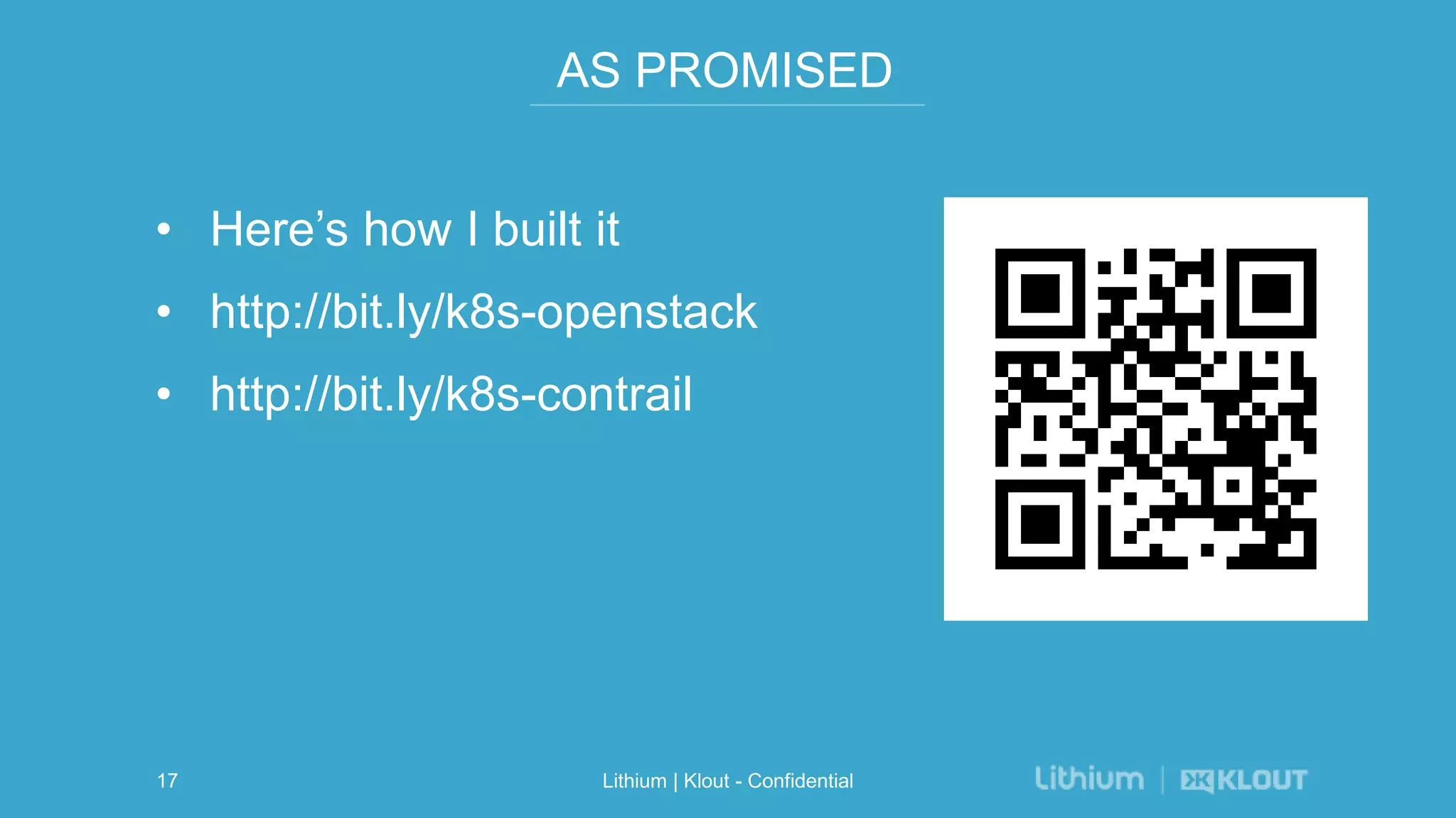 AS PROMISED
• Here’s how I built it
• http://bit.ly/k8s-openstack
• http://bit.ly/k8s-contrail
Lithium | Klout - Confidential17
 