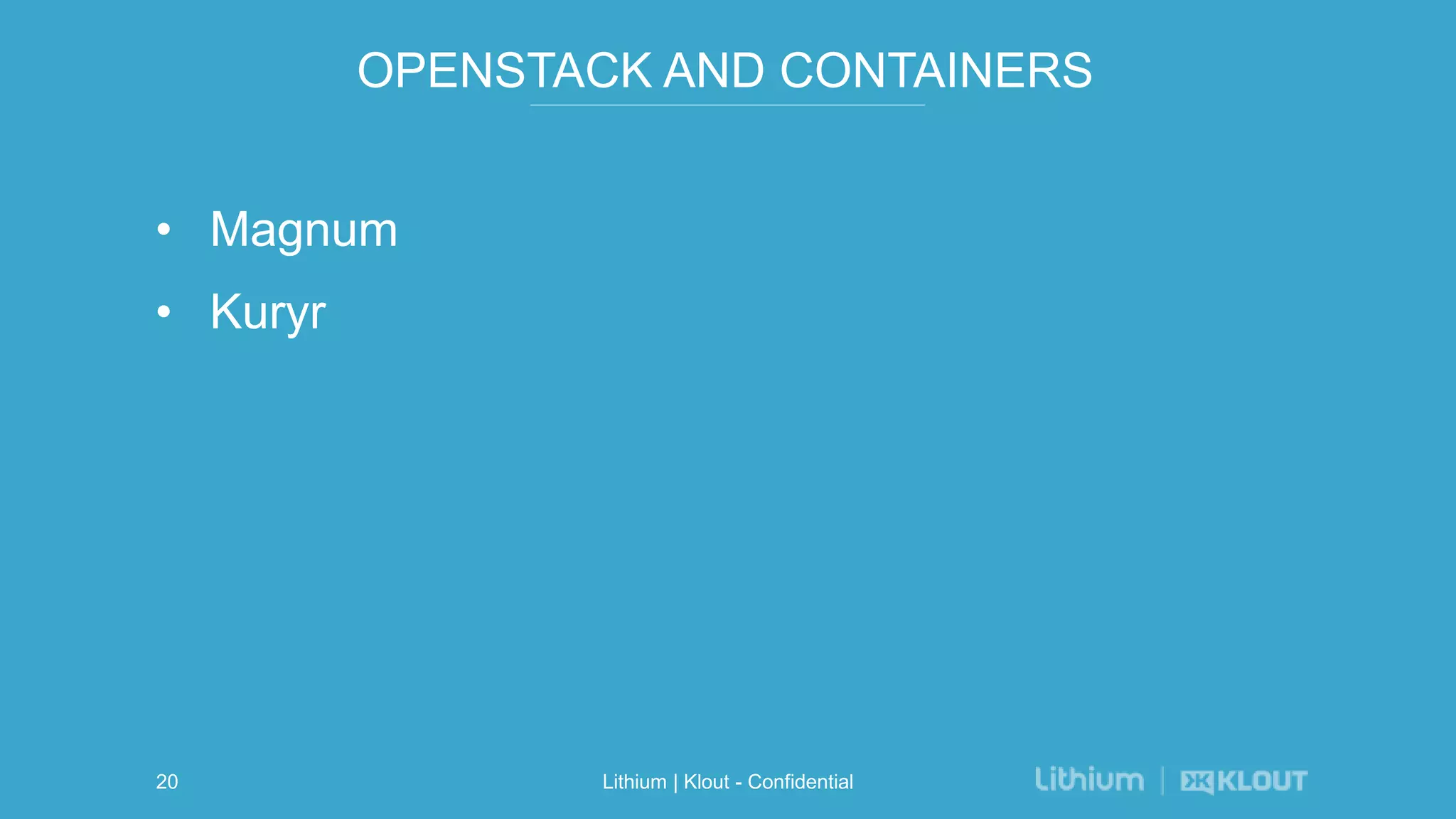 OPENSTACK AND CONTAINERS
• Magnum
• Kuryr
Lithium | Klout - Confidential20
 