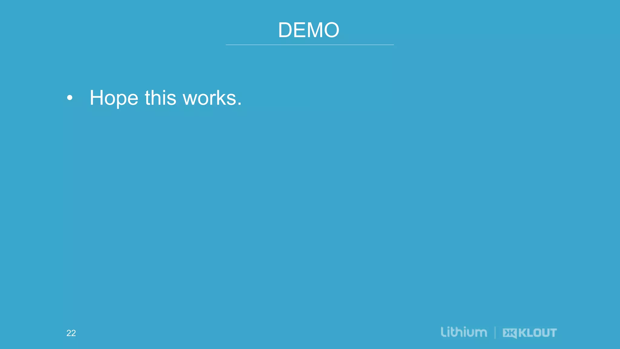 DEMO
• Hope this works.
22
 