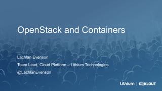 OpenStack and Containers
Lachlan Evenson
Team Lead, Cloud Platform – Lithium Technologies
@LachlanEvenson
 