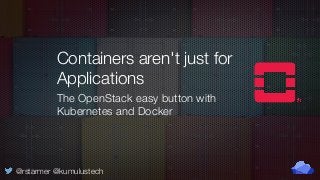 @rstarmer @kumulustech
Containers aren't just for
Applications
The OpenStack easy button with
Kubernetes and Docker
 