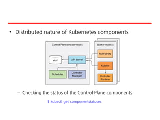• Distributed nature of Kubernetes components
– Checking the status of the Control Plane components
$ kubectl get componentstatuses
 
