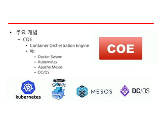 • 주요 개념
– COE
• Container Orchestration Engine
• 예:
– Docker Swarm
– Kubernetes
– Apache Mesos
– DC/OS
 