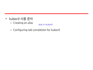 • kubectl 사용 준비
– Creating an alias
– Configuring tab completion for kubectl
alias k=kubectl
 
