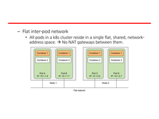 – Flat inter-pod network
• All pods in a k8s cluster reside in a single flat, shared, network-
address space.  No NAT gateways between them.
 