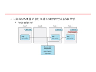 – DaemonSet 을 이용한 특정 node에서만의 pods 수행
• node selector
 