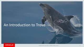 Copyright © 2015, Oracle and/or its affiliates. All rights reserved. |
An Introduction to Trove
31
 
