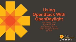 Using
OpenStack With
OpenDaylight
Kyle Mestery, Cisco
Ryan Moats, IBM
Brent Salisbury, Red Hat
Madhu Venugopal, Red Hat
2-5-2014

 