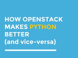 HOW OPENSTACK
MAKES PYTHON
BETTER
(and vice-versa)
 