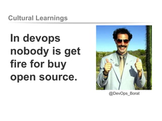 Cultural Learnings
In devops
nobody is get
fire for buy
open source.
@DevOps_Borat
 