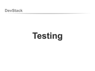 DevStack
Testing
 