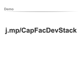 Demo
j.mp/CapFacDevStack
 