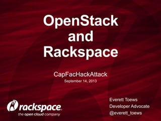 OpenStack
and
Rackspace
CapFacHackAttack
September 14, 2013
Everett Toews
Developer Advocate
@everett_toews
 