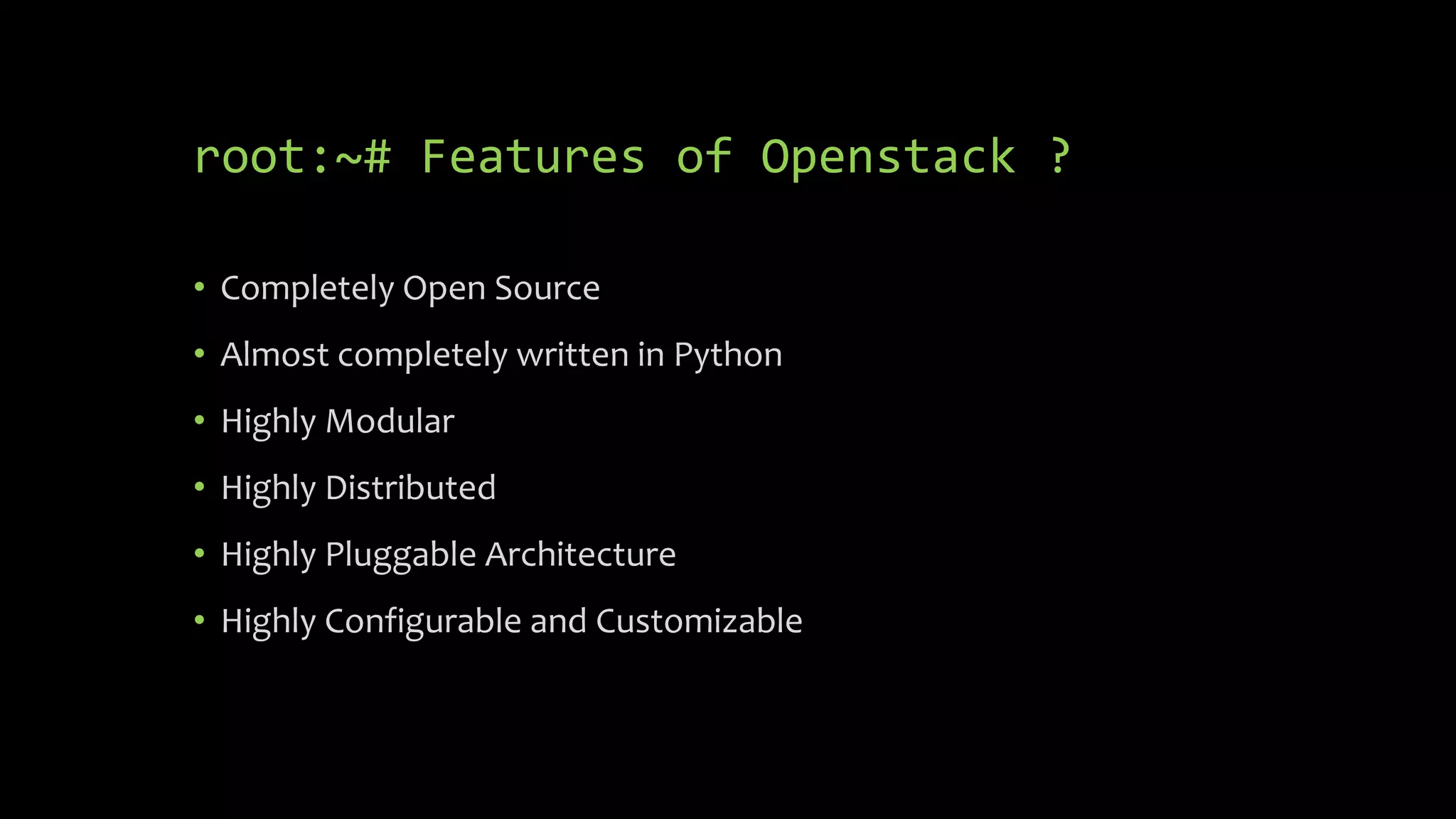 root:~# Features of Openstack ?
• Completely Open Source
• Almost completely written in Python
• Highly Modular
• Highly Distributed
• Highly Pluggable Architecture
• Highly Configurable and Customizable
 