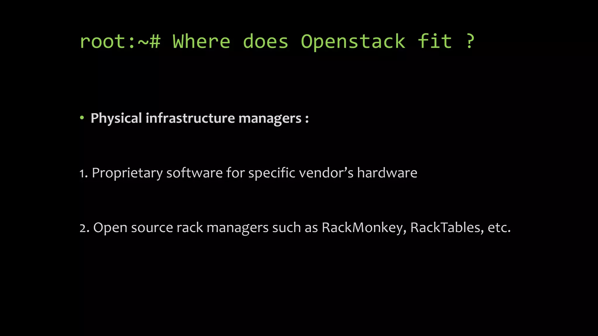root:~# Where does Openstack fit ?
• Physical infrastructure managers :
1. Proprietary software for specific vendor’s hardware
2. Open source rack managers such as RackMonkey, RackTables, etc.
 