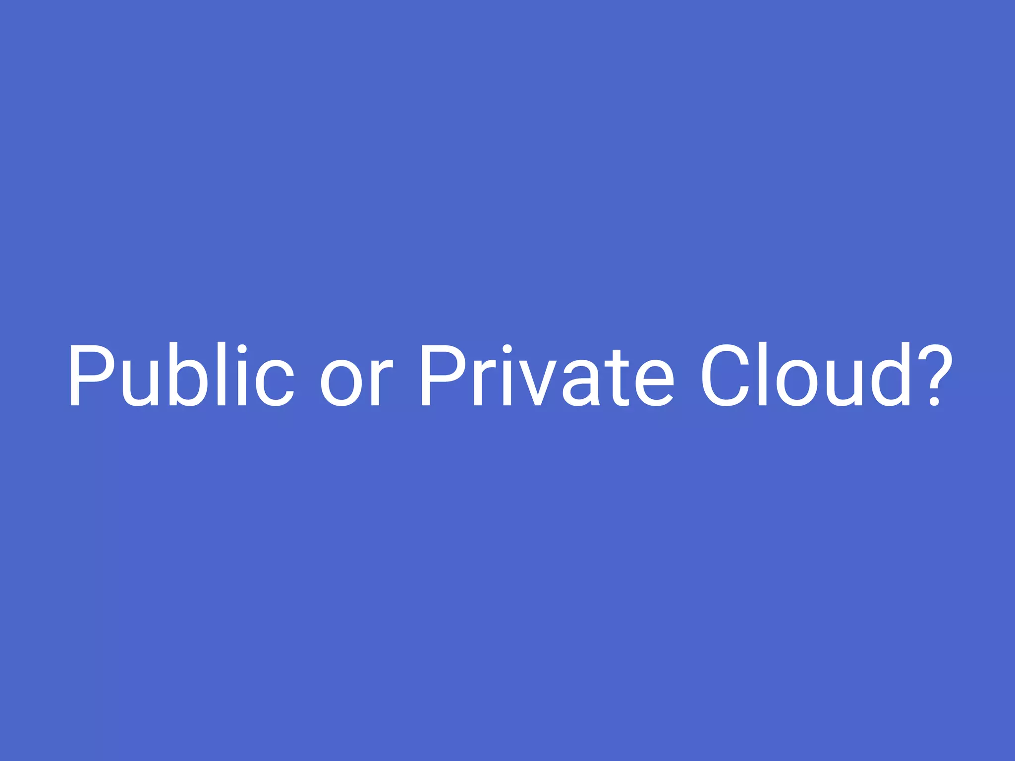 Public or Private Cloud?
 