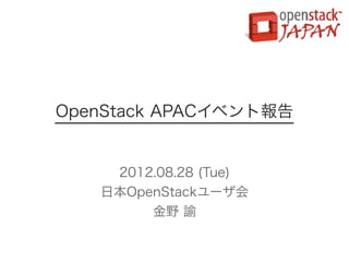 OpenStack APACイベント報告


    2012.08.28 (Tue)
   日本OpenStackユーザ会
        金野 諭
 