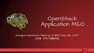 1
OpenStack
Application M&O
Shanghai OpenStack Meet-up at IBM (July 4th, 2015)
王天青 EMC中国研究院
 