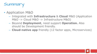 31
• Application M&O
– Integrated with Infrastructure & Cloud M&O (Application
M&O -> Cloud M&O -> Infrastructure M&O)
– Beyond Deployment, need support Operation. Also
should be Development friendly.
– Cloud-native app friendly (12 factor apps, Microservices)
Summary
 