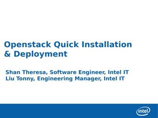 Openstack Quick Installation
& Deployment

Shan Theresa, Software Engineer, Intel IT
Liu Tonny, Engineering Manager, Intel IT
 