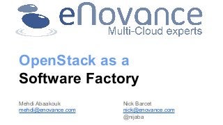 OpenStack as a
Software Factory
Mehdi Abaakouk
mehdi@enovance.com

Nick Barcet
nick@enovance.com
@nijaba

 