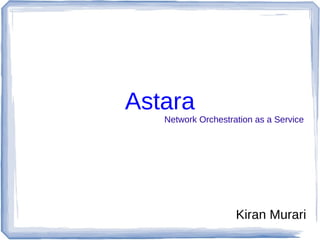 Astara
Network Orchestration as a Service
Kiran Murari
 