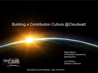 Building a Contribution Culture @Cloudwatt
Régis Allegre
VP Software Engineering
@HappyKing
Loic Dachary
Software Craftsman
OpenStack Summit Atlanta – May 13th 2014
 