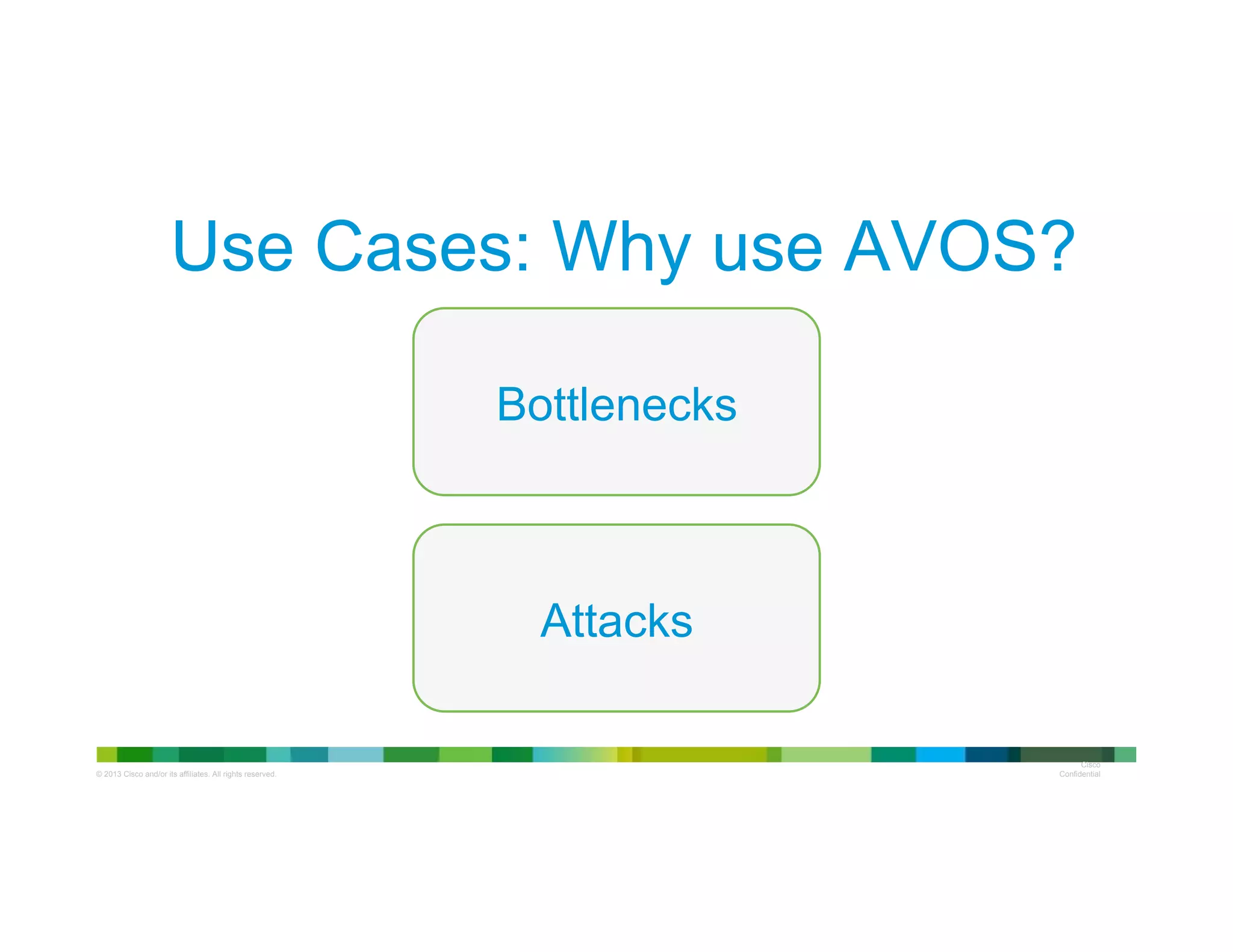 © 2013 Cisco and/or its affiliates. All rights reserved.
Cisco
Confidential
Bottlenecks
Use Cases: Why use AVOS?
Attacks
 
