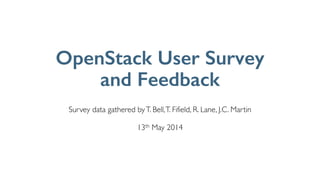 !
Survey data gathered byT. Bell,T. Fifield, R. Lane, J.C. Martin	

!
13th May 2014
OpenStack User Survey
and Feedback
 