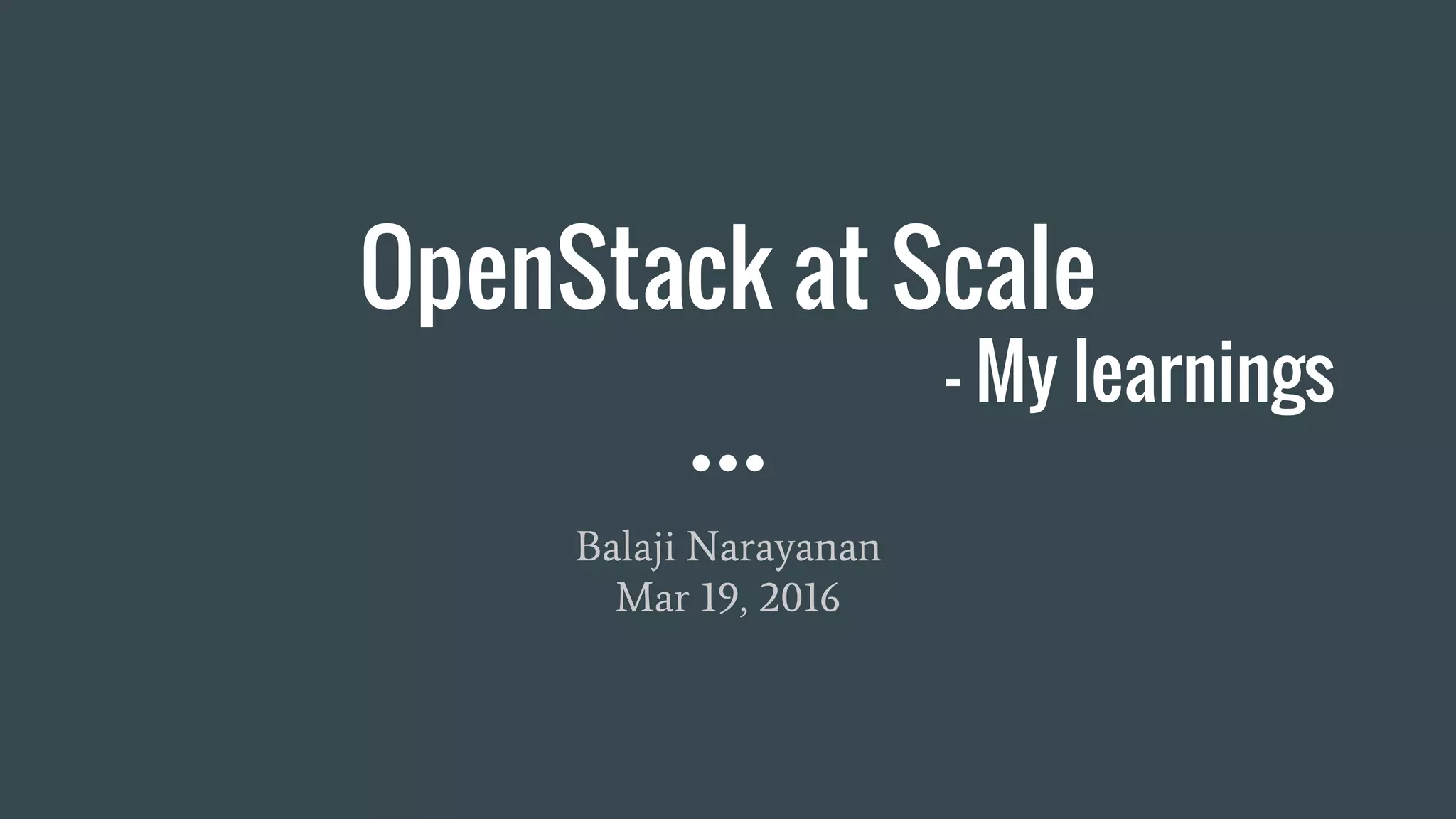 OpenStack at Scale
- My learnings
Balaji Narayanan
Mar 19, 2016
 