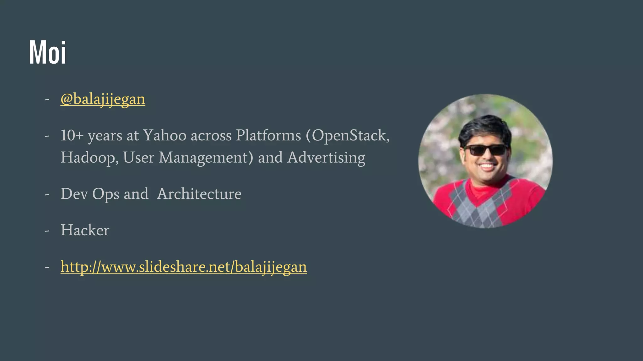 Moi
- @balajijegan
- 10+ years at Yahoo across Platforms (OpenStack,
Hadoop, User Management) and Advertising
- Dev Ops and Architecture
- Hacker
- http://www.slideshare.net/balajijegan
 
