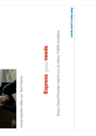 Talk with Cloud Provider
Not every Cloud Provider is ready to
help you
Express your needs
Usual reaction after our Tech Demo
words don't come easy
Every Cloud Provider want’s you to follow THEIR workﬂow
 