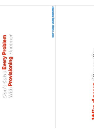 Don’t Solve Every Problem
With Provisioning Hammer
can’t stop using hammer
 