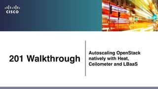 201 Walkthrough
Autoscaling OpenStack
natively with Heat,
Ceilometer and LBaaS
 