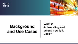 Background
and Use Cases
What is
Autoscaling and
when / how is it
used?
 