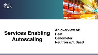 Services Enabling
Autoscaling
An overview of:
Heat
Ceilometer
Neutron w/ LBaaS
 