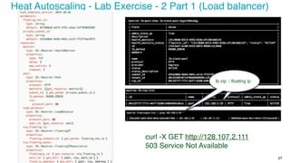 ‹#›
27
Heat Autoscaling - Lab Exercise - 2 Part 1 (Load balancer)
lb vip :: floating ip
curl -X GET http://128.107.2.111
503 Service Not Available
 