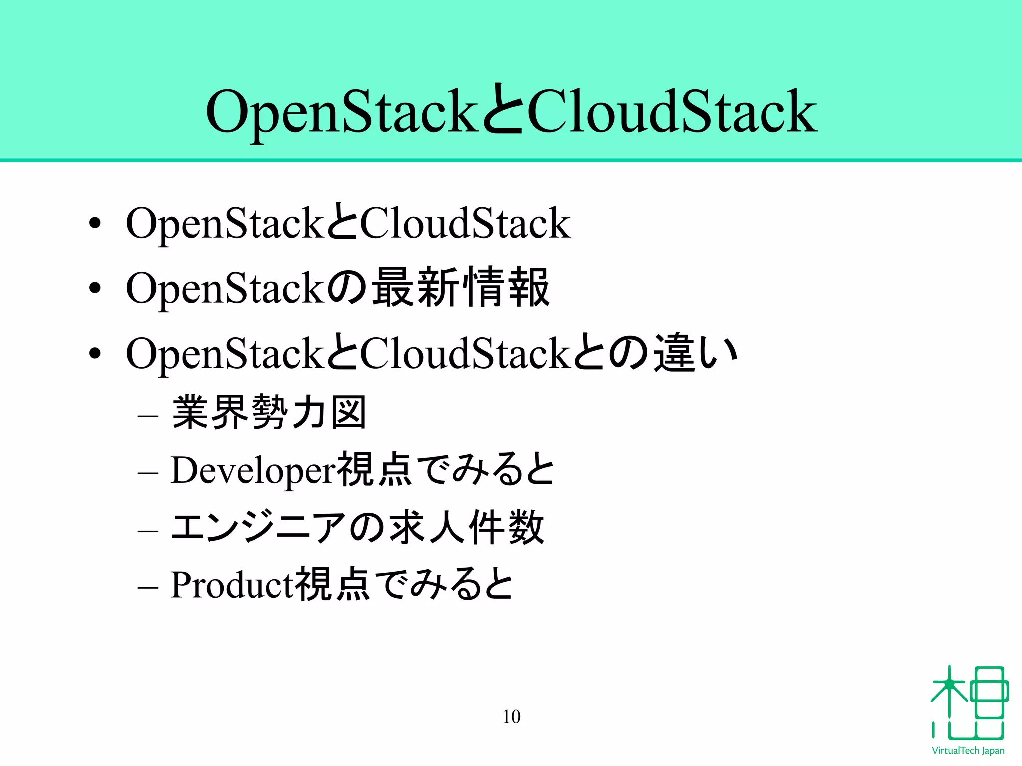 OpenStack䛸CloudStack 
• OpenStack䛸CloudStack 
• OpenStack䛾᭱᪂᝟ሗ 
• OpenStack䛸CloudStack䛸䛾㐪䛔 
– ᴗ⏺ໃຊᅗ 
– DeveloperどⅬ䛷䜏䜛䛸 
– 䜶䞁䝆䝙䜰䛾ồே௳ᩘ 
– ProductどⅬ䛷䜏䜛䛸 
10 
 