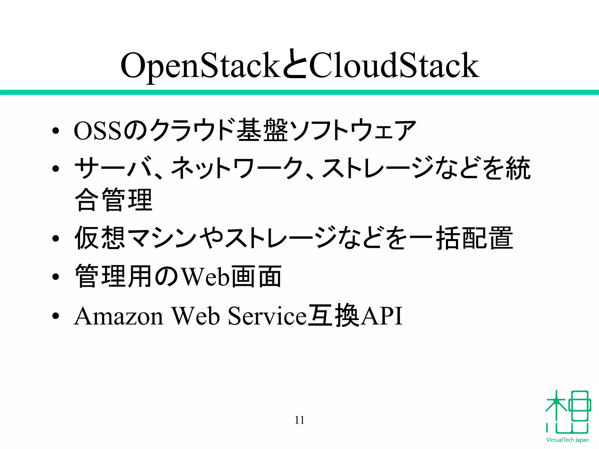 OpenStack䛸CloudStack 
• OSS䛾䜽䝷䜴䝗ᇶ┙䝋䝣䝖䜴䜵䜰 
• 䝃䞊䝞䚸䝛䝑䝖䝽䞊䜽䚸䝇䝖䝺䞊䝆䛺䛹䜢⤫ 
ྜ⟶⌮ 
• ௬᝿䝬䝅䞁䜔䝇䝖䝺䞊䝆䛺䛹䜢୍ᣓ㓄⨨ 
• ⟶⌮⏝䛾Web⏬㠃 
• Amazon Web Service஫᥮API 
11 
 