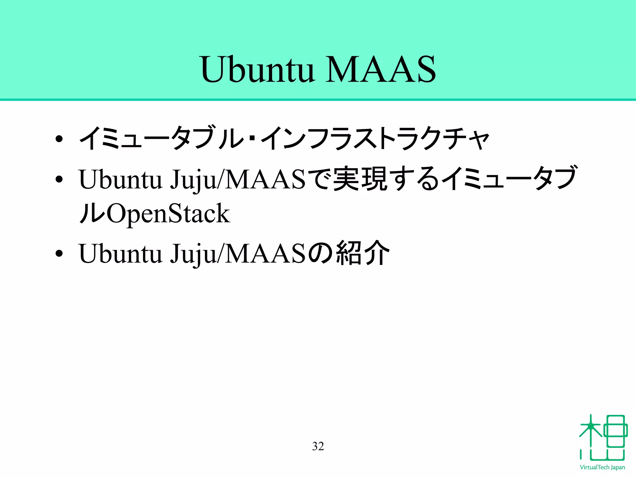 Ubuntu MAAS 
• 䜲䝭䝳䞊䝍䝤䝹䞉䜲䞁䝣䝷䝇䝖䝷䜽䝏䝱 
• Ubuntu Juju/MAAS䛷ᐇ⌧䛩䜛䜲䝭䝳䞊䝍䝤 
䝹OpenStack 
• Ubuntu Juju/MAAS䛾⤂௓ 
32 
 