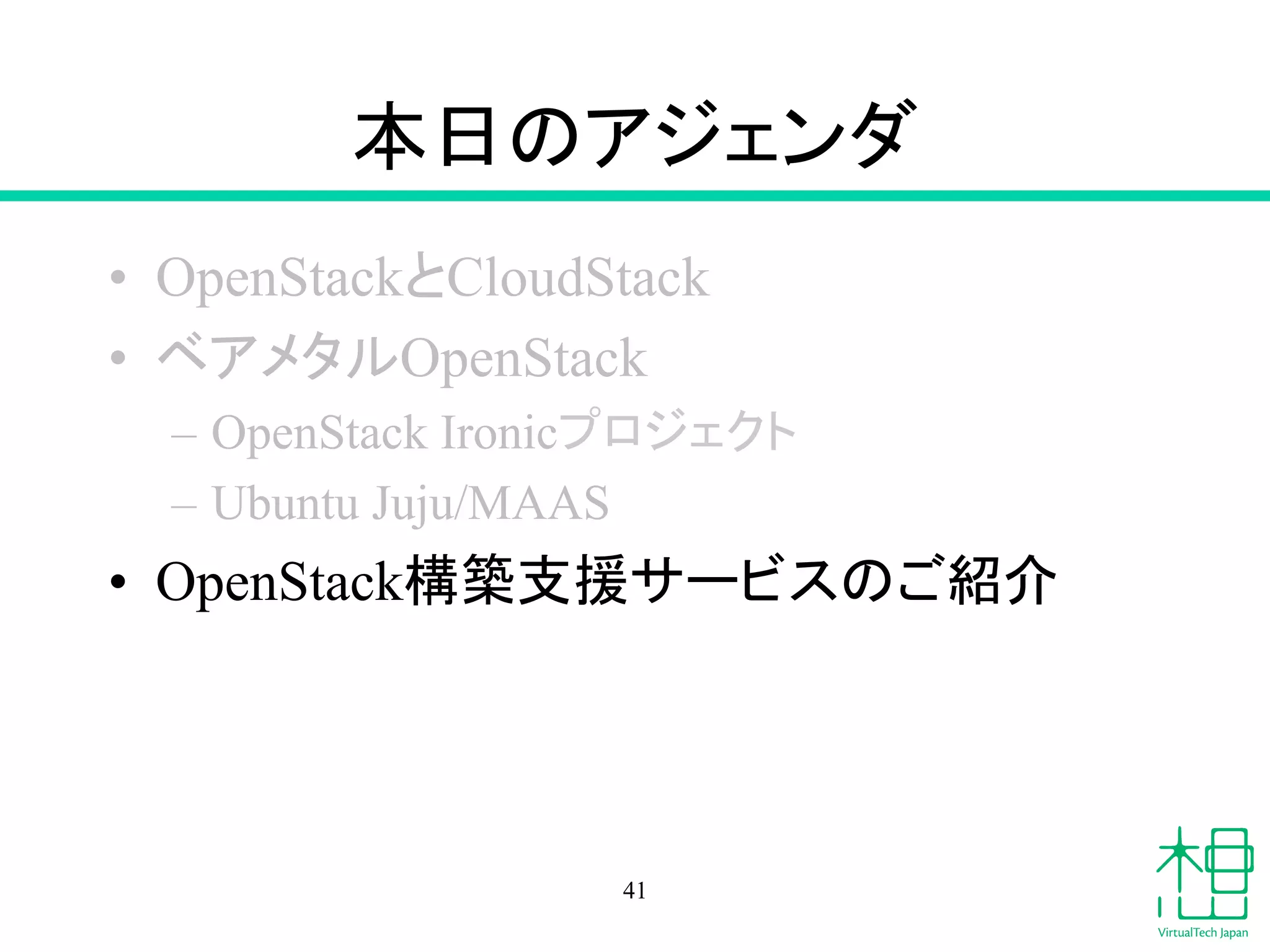 ᮏ᪥䛾䜰䝆䜵䞁䝎 
• OpenStack䛸CloudStack 
• 䝧䜰䝯䝍䝹OpenStack 
– OpenStack Ironic䝥䝻䝆䜵䜽䝖 
– Ubuntu Juju/MAAS 
• OpenStackᵓ⠏ᨭ᥼䝃䞊䝡䝇䛾䛤⤂௓ 
41 
 