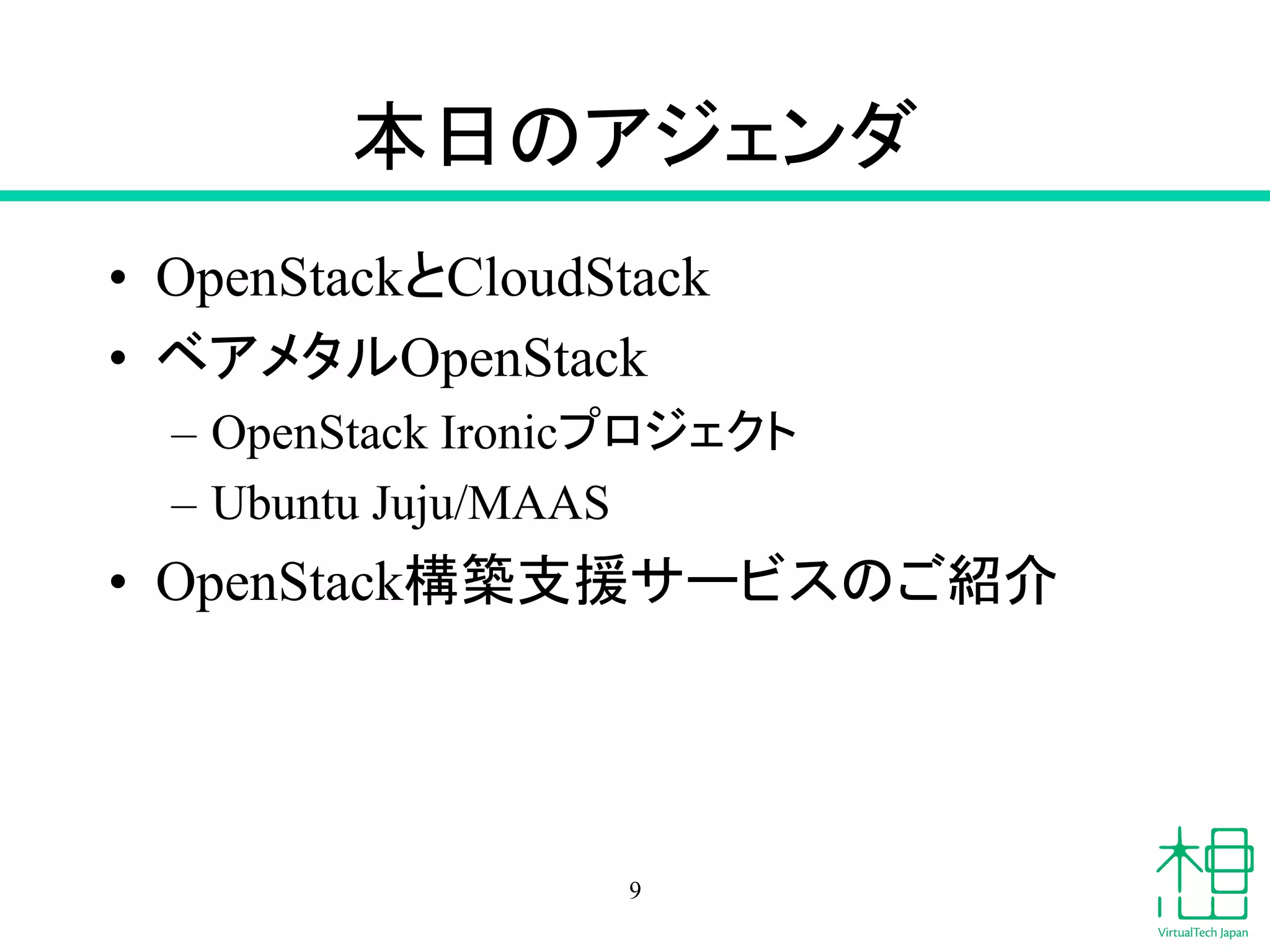 ᮏ᪥䛾䜰䝆䜵䞁䝎 
• OpenStack䛸CloudStack 
• 䝧䜰䝯䝍䝹OpenStack 
– OpenStack Ironic䝥䝻䝆䜵䜽䝖 
– Ubuntu Juju/MAAS 
• OpenStackᵓ⠏ᨭ᥼䝃䞊䝡䝇䛾䛤⤂௓ 
9 
 