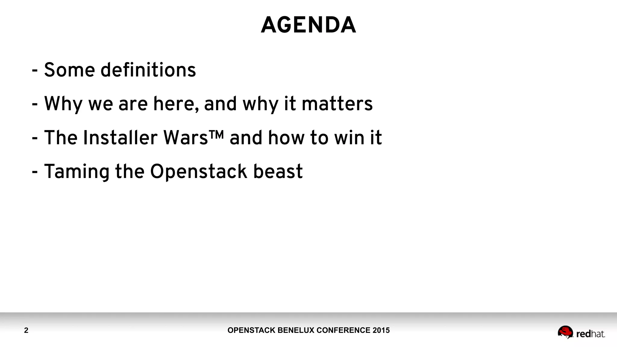 OPENSTACK BENELUX CONFERENCE 2015
AGENDA
- Some definitions
- Why we are here, and why it matters
- The Installer Wars™ and how to win it
- Taming the Openstack beast
2
 