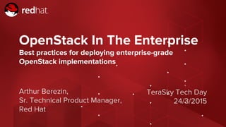 Arthur Berezin,
Sr. Technical Product Manager,
Red Hat
OpenStack In The Enterprise
Best practices for deploying enterprise-grade
OpenStack implementations
TeraSky Tech Day
24/3/2015
 