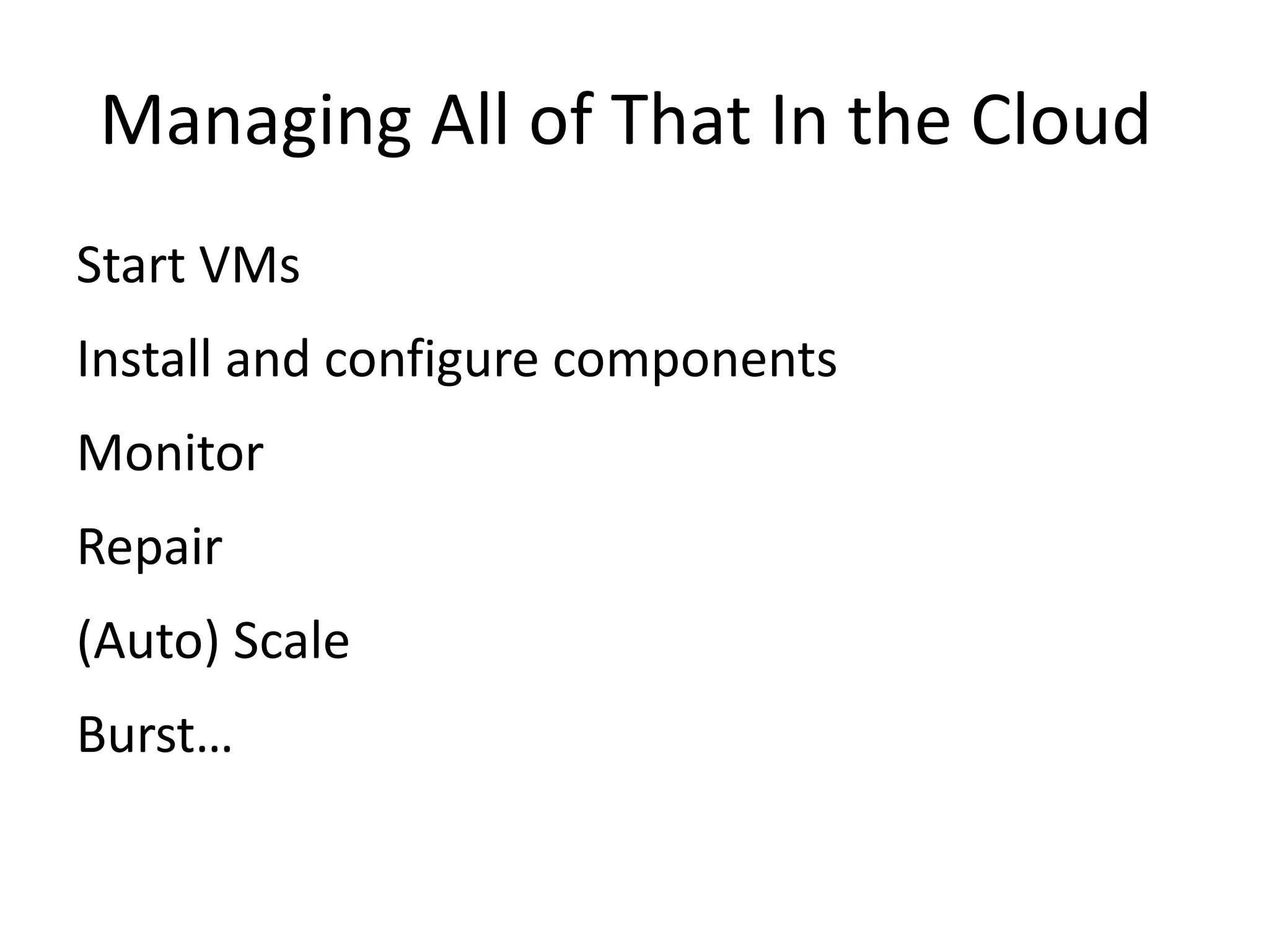 Managing All of That In the Cloud
Start VMs
Install and configure components
Monitor
Repair
(Auto) Scale
Burst…
 