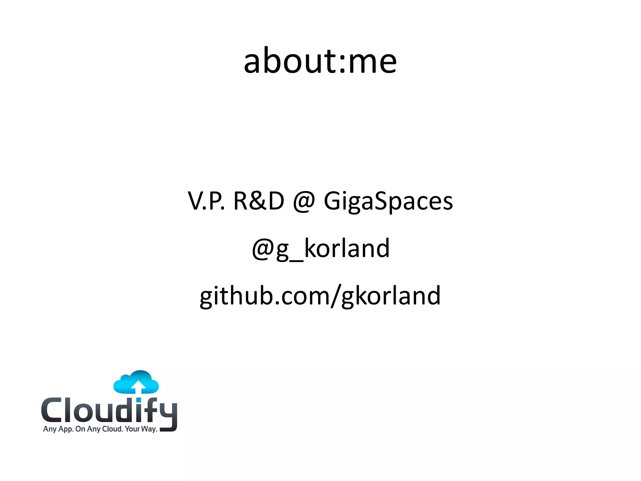 about:me


V.P. R&D @ GigaSpaces
    @g_korland
github.com/gkorland
 
