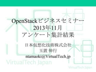 OpenStackビジネスセミナー
2013年11月
アンケート集計結果
日本仮想化技術株式会社
玉置 伸行
ntamaoki@VirtualTech.jp

 