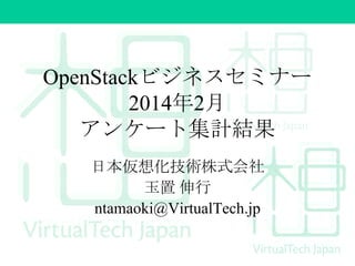 OpenStackビジネスセミナー
2014年2月
アンケート集計結果
日本仮想化技術株式会社
玉置 伸行
ntamaoki@VirtualTech.jp

 