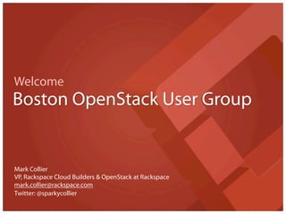 Welcome
Boston OpenStack User Group


Mark Collier
VP, Rackspace Cloud Builders & OpenStack at Rackspace
mark.collier@rackspace.com
Twitter: @sparkycollier
 